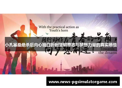 小孔塞桑绝杀后内心独白折射坚韧意志与梦想力量的真实感悟