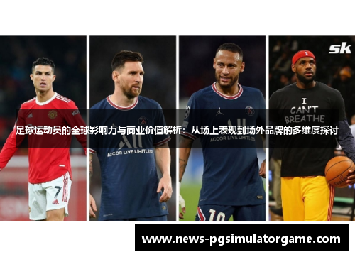 足球运动员的全球影响力与商业价值解析：从场上表现到场外品牌的多维度探讨
