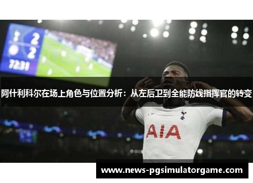 阿什利科尔在场上角色与位置分析：从左后卫到全能防线指挥官的转变