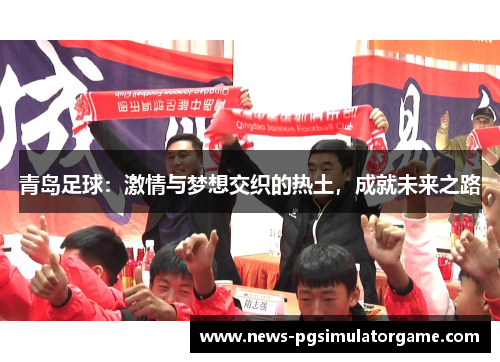 青岛足球：激情与梦想交织的热土，成就未来之路