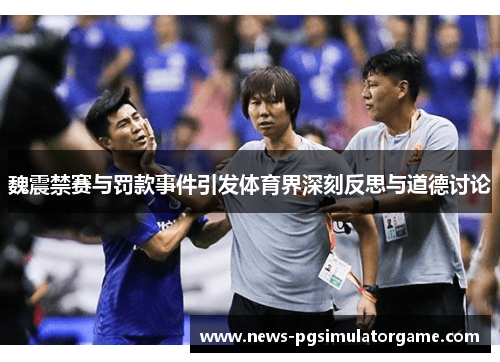 魏震禁赛与罚款事件引发体育界深刻反思与道德讨论