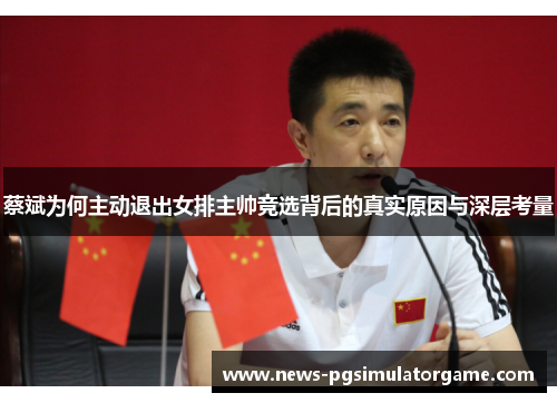 蔡斌为何主动退出女排主帅竞选背后的真实原因与深层考量