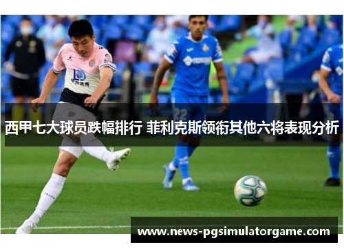 西甲七大球员跌幅排行 菲利克斯领衔其他六将表现分析
