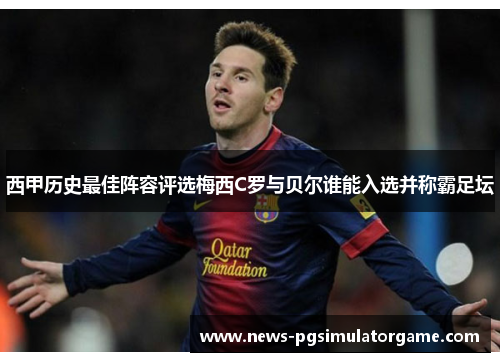 西甲历史最佳阵容评选梅西C罗与贝尔谁能入选并称霸足坛