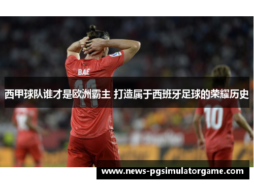西甲球队谁才是欧洲霸主 打造属于西班牙足球的荣耀历史