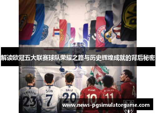 解读欧冠五大联赛球队荣耀之路与历史辉煌成就的背后秘密 解读欧冠五大联赛球队荣耀之路与历史辉煌成就的背后秘密