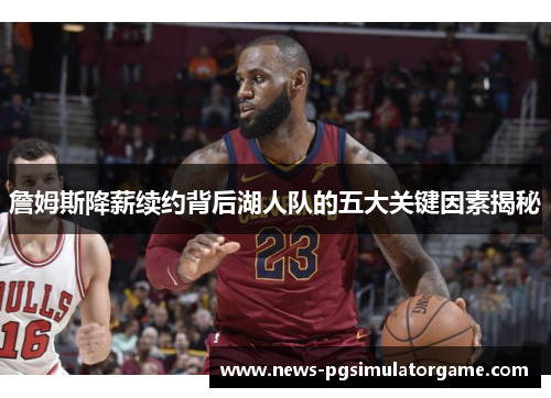 詹姆斯降薪续约背后湖人队的五大关键因素揭秘 詹姆斯降薪续约背后湖人队的五大关键因素揭秘