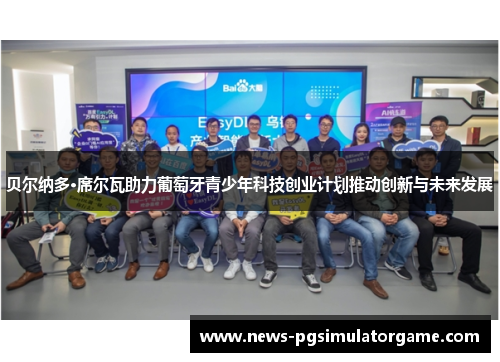 贝尔纳多·席尔瓦助力葡萄牙青少年科技创业计划推动创新与未来发展