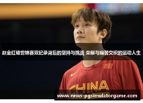 赵金红破世锦赛双纪录背后的坚持与挑战 荣耀与痛苦交织的运动人生