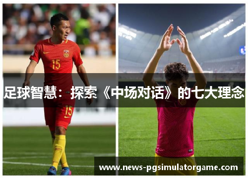足球智慧:探索《中场对话》的七大理念 足球智慧:探索《中场对话》的七大理念