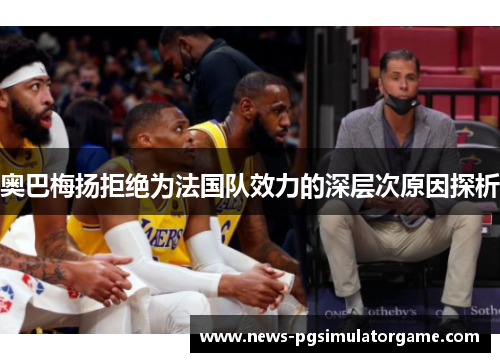 奥巴梅扬拒绝为法国队效力的深层次原因探析 奥巴梅扬拒绝为法国队效力的深层次原因探析