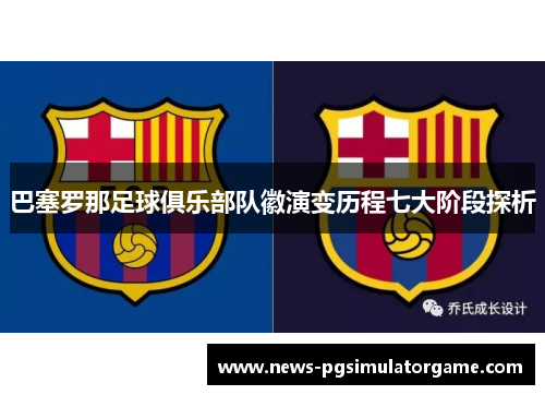 巴塞罗那足球俱乐部队徽演变历程七大阶段探析