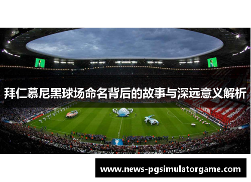 拜仁慕尼黑球场命名背后的故事与深远意义解析