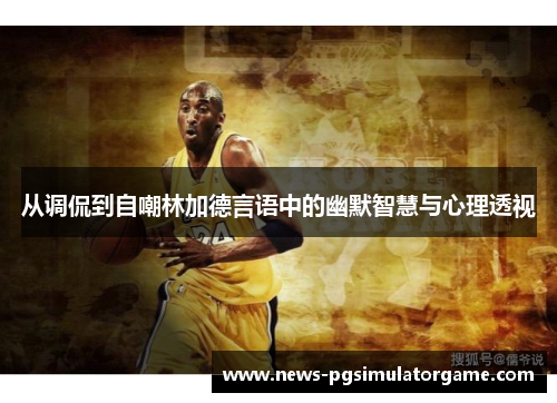 从调侃到自嘲林加德言语中的幽默智慧与心理透视 从调侃到自嘲林加德言语中的幽默智慧与心理透视