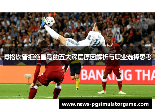 博格坎普拒绝皇马的五大深层原因解析与职业选择思考