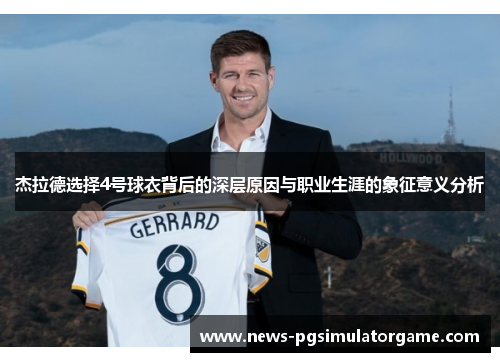 杰拉德选择4号球衣背后的深层原因与职业生涯的象征意义分析 杰拉德选择4号球衣背后的深层原因与职业生涯的象征意义分析