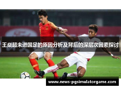 王燊超未进国足的原因分析及背后的深层次因素探讨 王燊超未进国足的原因分析及背后的深层次因素探讨