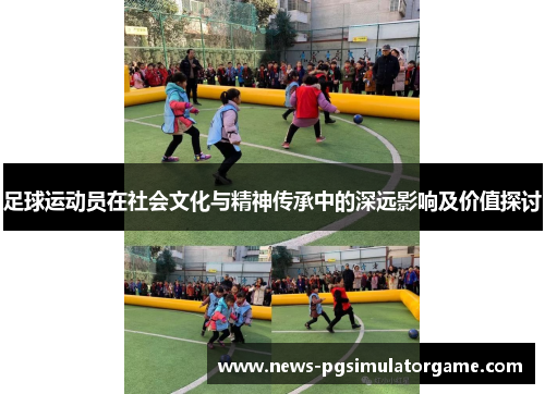 足球运动员在社会文化与精神传承中的深远影响及价值探讨