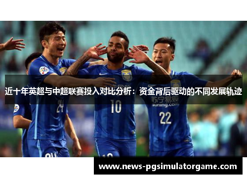 近十年英超与中超联赛投入对比分析:资金背后驱动的不同发展轨迹 近十年英超与中超联赛投入对比分析:资金背后驱动的不同发展轨迹