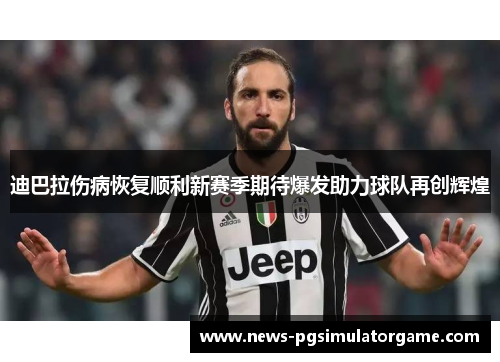 迪巴拉伤病恢复顺利新赛季期待爆发助力球队再创辉煌