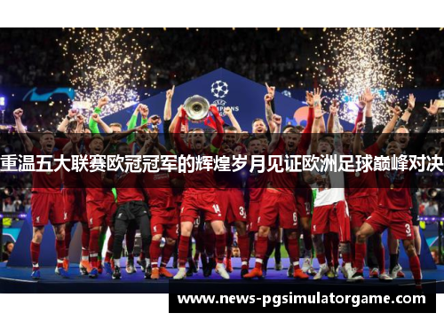 重温五大联赛欧冠冠军的辉煌岁月见证欧洲足球巅峰对决