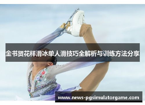 金书贤花样滑冰单人滑技巧全解析与训练方法分享