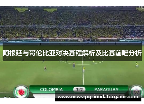 阿根廷与哥伦比亚对决赛程解析及比赛前瞻分析