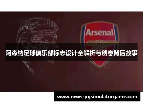 阿森纳足球俱乐部标志设计全解析与创意背后故事 阿森纳足球俱乐部标志设计全解析与创意背后故事