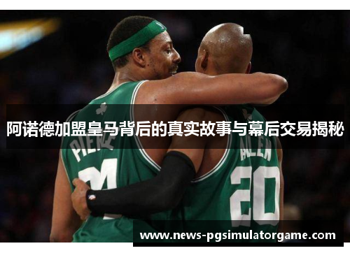 阿诺德加盟皇马背后的真实故事与幕后交易揭秘