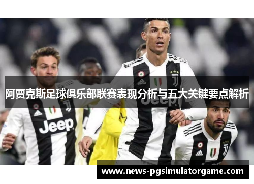 阿贾克斯足球俱乐部联赛表现分析与五大关键要点解析