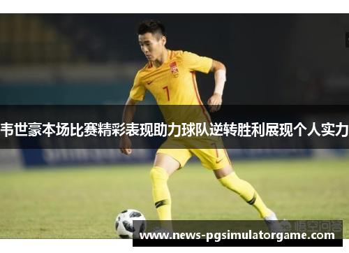 韦世豪本场比赛精彩表现助力球队逆转胜利展现个人实力
