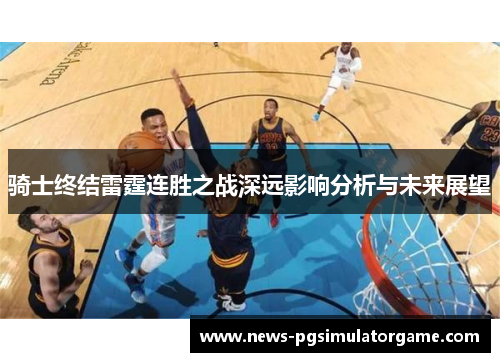 骑士终结雷霆连胜之战深远影响分析与未来展望