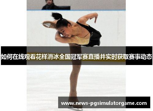 如何在线观看花样滑冰全国冠军赛直播并实时获取赛事动态