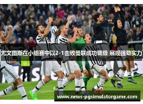 尤文图斯在小组赛中以2-1击败曼联成功晋级 展现强劲实力
