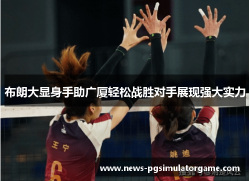 布朗大显身手助广厦轻松战胜对手展现强大实力