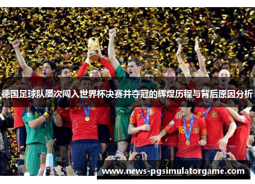 德国足球队屡次闯入世界杯决赛并夺冠的辉煌历程与背后原因分析