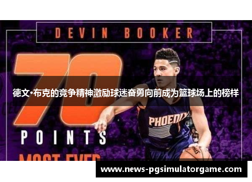 德文·布克的竞争精神激励球迷奋勇向前成为篮球场上的榜样