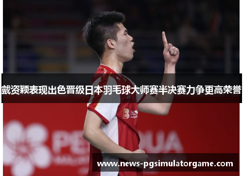 戴资颖表现出色晋级日本羽毛球大师赛半决赛力争更高荣誉