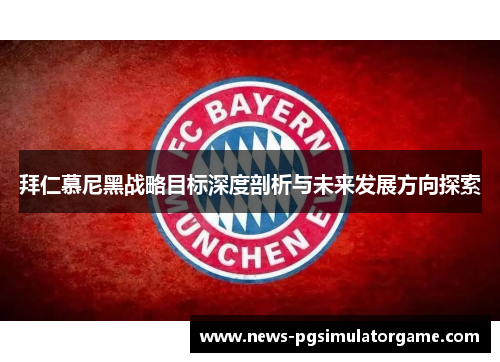 拜仁慕尼黑战略目标深度剖析与未来发展方向探索