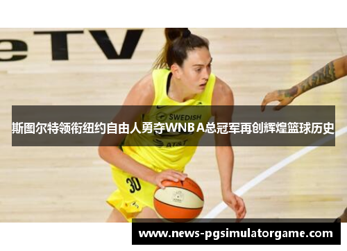 斯图尔特领衔纽约自由人勇夺WNBA总冠军再创辉煌篮球历史