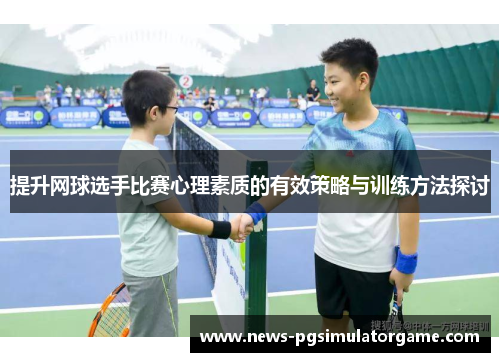 提升网球选手比赛心理素质的有效策略与训练方法探讨