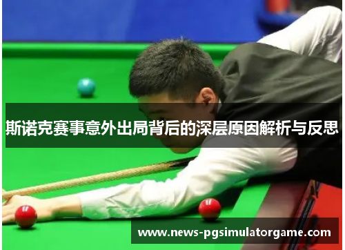 斯诺克赛事意外出局背后的深层原因解析与反思