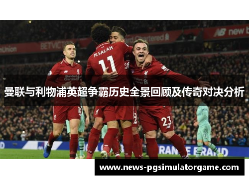 曼联与利物浦英超争霸历史全景回顾及传奇对决分析