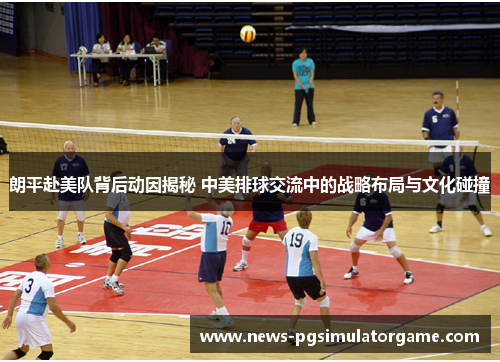 朗平赴美队背后动因揭秘 中美排球交流中的战略布局与文化碰撞