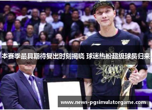 本赛季最具期待复出时刻揭晓 球迷热盼超级球员归来