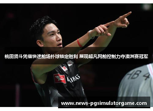 桃田贤斗凭借快速前场扑球锁定胜利 展现超凡网前控制力夺澳洲赛冠军 桃田贤斗凭借快速前场扑球锁定胜利 展现超凡网前控制力夺澳洲赛冠军