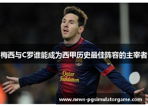 梅西与C罗谁能成为西甲历史最佳阵容的主宰者 梅西与C罗谁能成为西甲历史最佳阵容的主宰者