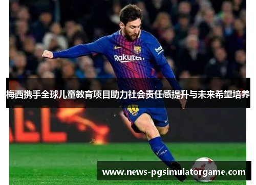 梅西携手全球儿童教育项目助力社会责任感提升与未来希望培养 梅西携手全球儿童教育项目助力社会责任感提升与未来希望培养