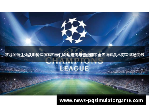 欧冠关键生死战形势深度解析豪门命运走向与晋级前景全面博弈战术对决临场变数 欧冠关键生死战形势深度解析豪门命运走向与晋级前景全面博弈战术对决临场变数