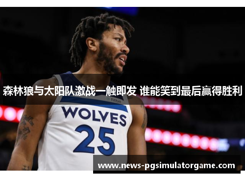 森林狼与太阳队激战一触即发 谁能笑到最后赢得胜利